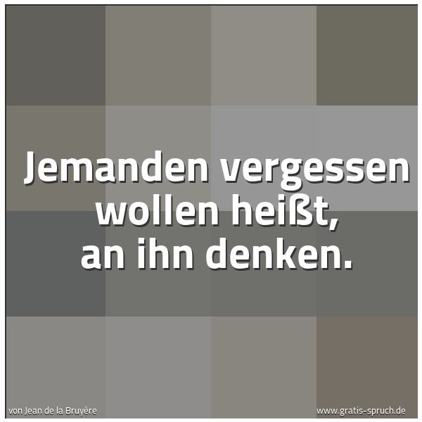 Quadratisches Spruchbild: Jemanden vergessen wollen heißt, an ihn denken.