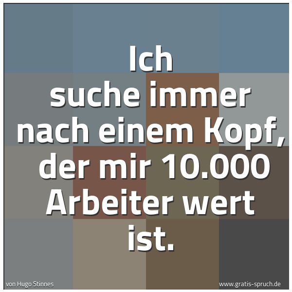 Quadratisches Spruchbild: Ich suche immer nach einem Kopf,  der mir 10.000 Arbeiter wert ist.