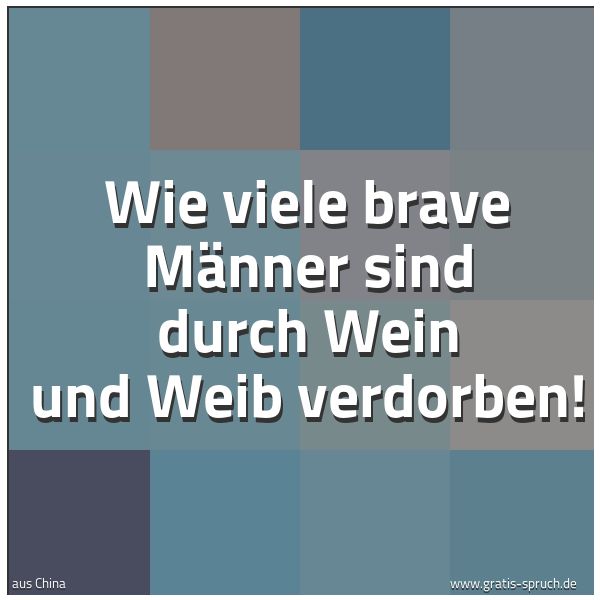 Quadratisches Spruchbild: Wie viele brave Männer sind durch Wein und Weib verdorben!