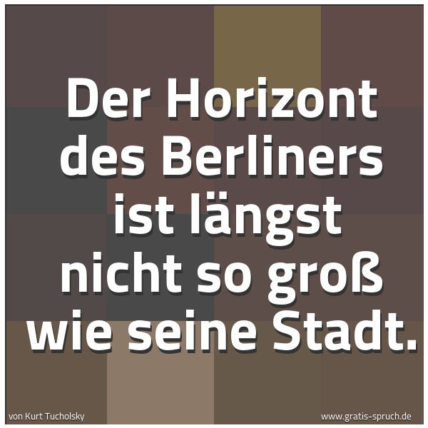 Quadratisches Spruchbild: Der Horizont des Berliners  ist längst nicht so groß wie seine Stadt.