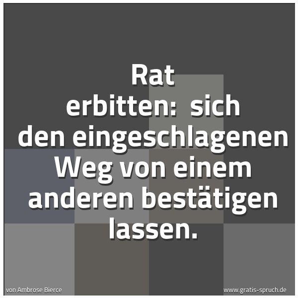 Quadratisches Spruchbild: Rat erbitten:  sich den eingeschlagenen Weg von einem anderen bestätigen lassen.