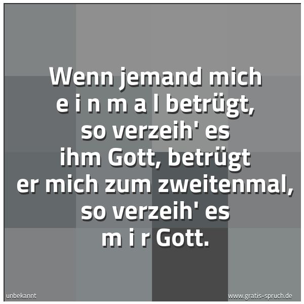 Quadratisches Spruchbild: Wenn jemand mich  e i n m a l  betrügt, so verzeih' es ihm Gott, betrügt er mich zum zweit …