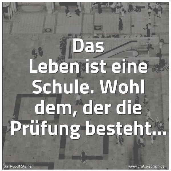 Quadratisches Spruchbild: Das Leben ist eine Schule. Wohl dem, der die Prüfung besteht...