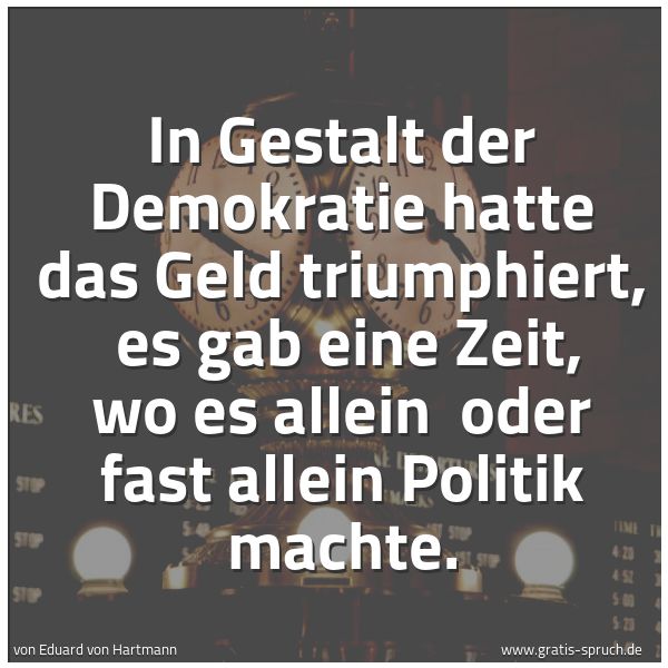 Quadratisches Spruchbild: In Gestalt der Demokratie hatte das Geld triumphiert,  es gab eine Zeit, wo es allein  ode …