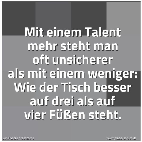 Quadratisches Spruchbild: Mit einem Talent mehr steht man oft unsicherer als mit einem weniger: Wie der Tisch besser …