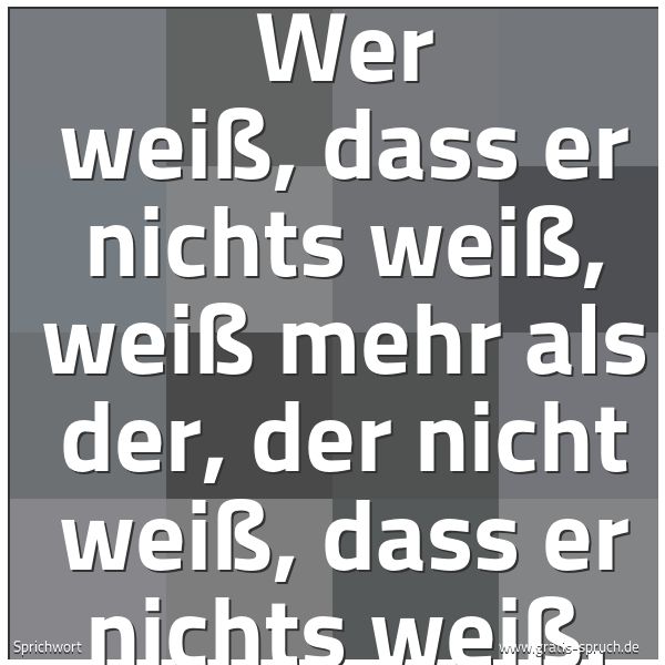 Quadratisches Spruchbild: Wer weiß, dass er nichts weiß, weiß mehr als der, der nicht weiß, dass er nichts weiß.