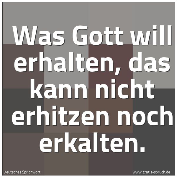 Quadratisches Spruchbild: Was Gott will erhalten, das kann nicht erhitzen noch erkalten.