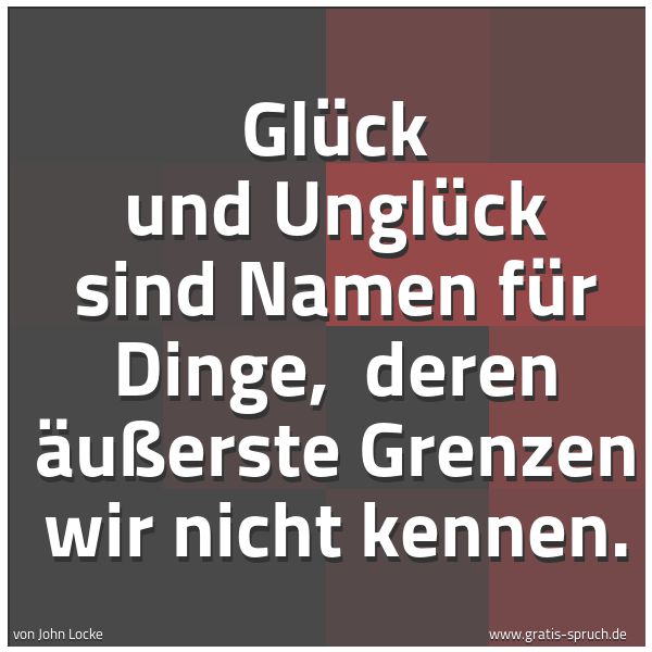 Quadratisches Spruchbild: Glück und Unglück sind Namen für Dinge,  deren äußerste Grenzen wir nicht kennen.