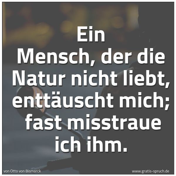 Quadratisches Spruchbild: Ein Mensch, der die Natur nicht liebt, enttäuscht mich;  fast misstraue ich ihm.