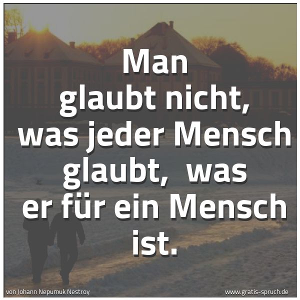 Quadratisches Spruchbild: Man glaubt nicht, was jeder Mensch glaubt,  was er für ein Mensch ist.