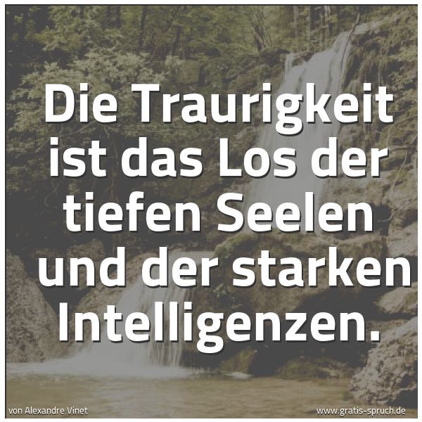 Quadratisches Spruchbild: Die Traurigkeit ist das Los der tiefen Seelen  und der starken Intelligenzen.