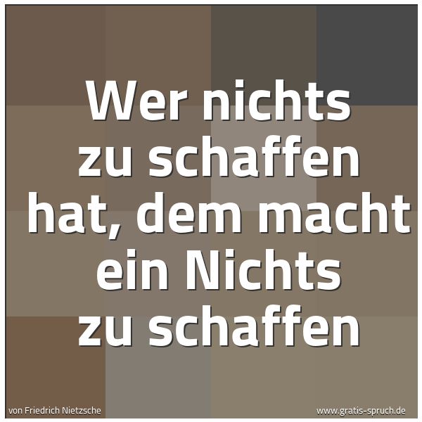 Quadratisches Spruchbild: Wer nichts zu schaffen hat, dem macht ein Nichts zu schaffen