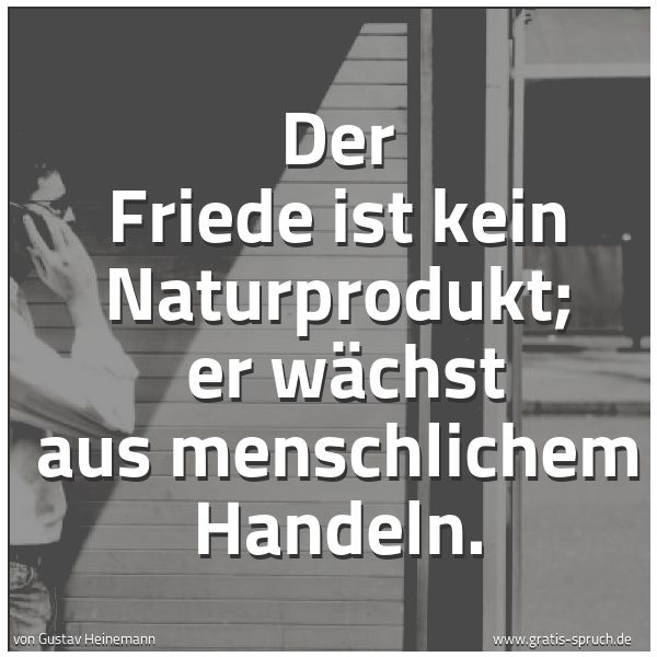 Quadratisches Spruchbild: Der Friede ist kein Naturprodukt;  er wächst aus menschlichem Handeln.