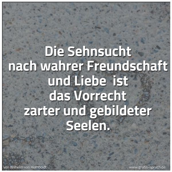 Quadratisches Spruchbild: Die Sehnsucht nach wahrer Freundschaft und Liebe  ist das Vorrecht zarter und gebildeter S …