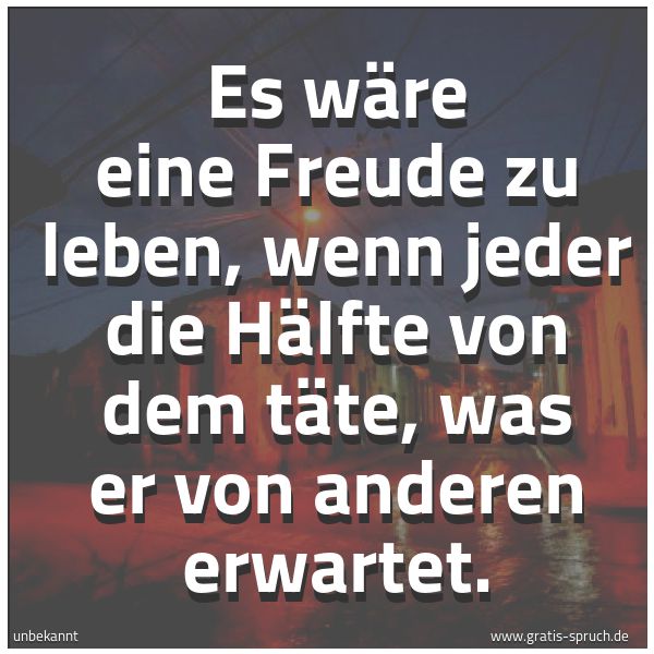 Quadratisches Spruchbild: Es wäre eine Freude zu leben, wenn jeder die Hälfte von dem täte, was er von anderen erwar …
