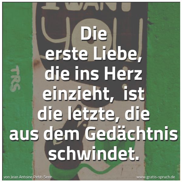Quadratisches Spruchbild: Die erste Liebe, die ins Herz einzieht,  ist die letzte, die aus dem Gedächtnis schwindet.
