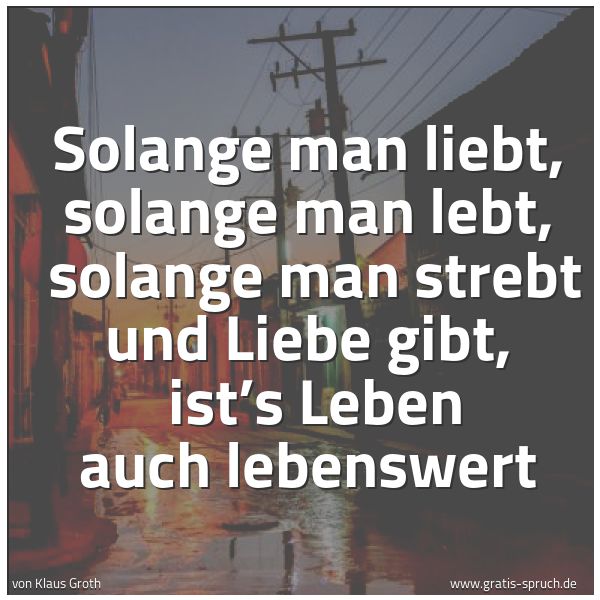 Quadratisches Spruchbild: Solange man liebt, solange man lebt,  solange man strebt und Liebe gibt,  ist’s Leben auch …