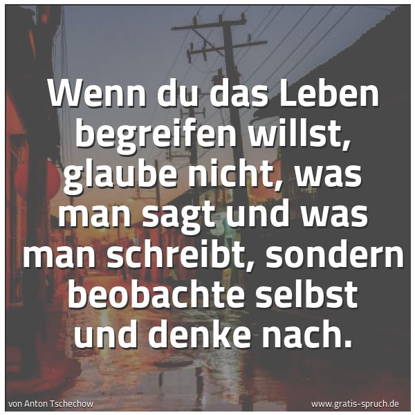 Quadratisches Spruchbild: Wenn du das Leben begreifen willst, glaube nicht, was man sagt und was man schreibt, sonde …