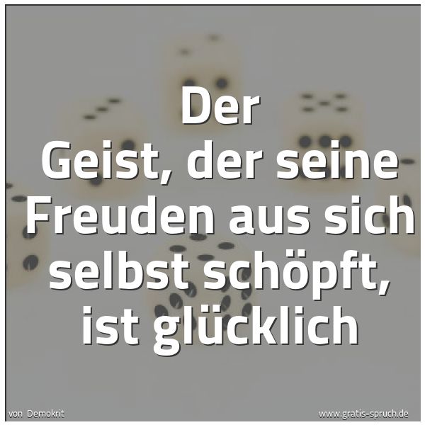Quadratisches Spruchbild: Der Geist, der seine Freuden aus sich selbst schöpft, ist glücklich