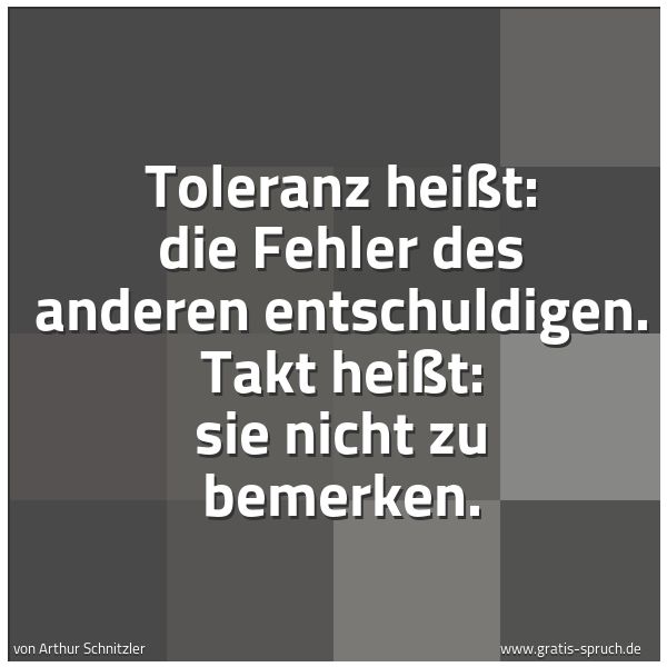Quadratisches Spruchbild: Toleranz heißt: die Fehler des anderen entschuldigen. Takt heißt: sie nicht zu bemerken.