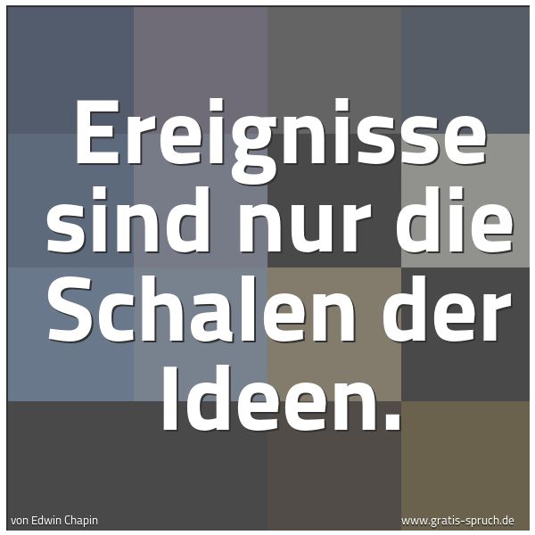 Quadratisches Spruchbild: Ereignisse sind nur die Schalen der Ideen.