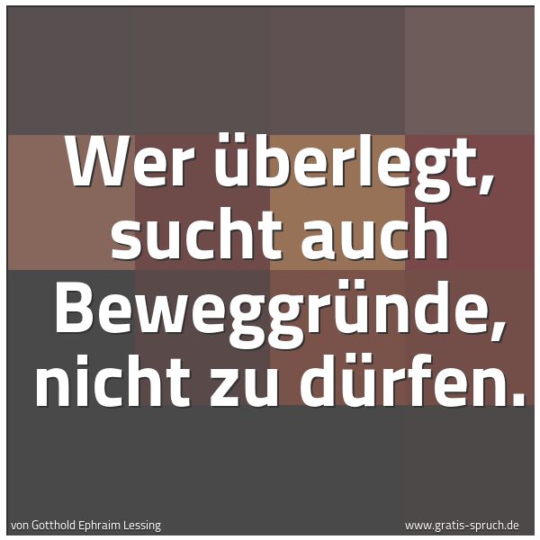 Quadratisches Spruchbild: Wer überlegt, sucht auch Beweggründe, nicht zu dürfen.