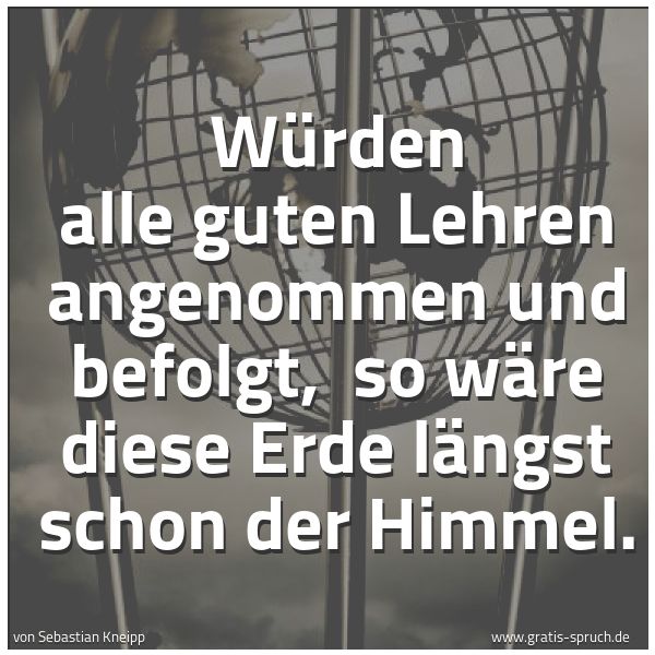 Quadratisches Spruchbild: Würden alle guten Lehren angenommen und befolgt,  so wäre diese Erde längst schon der Himm …