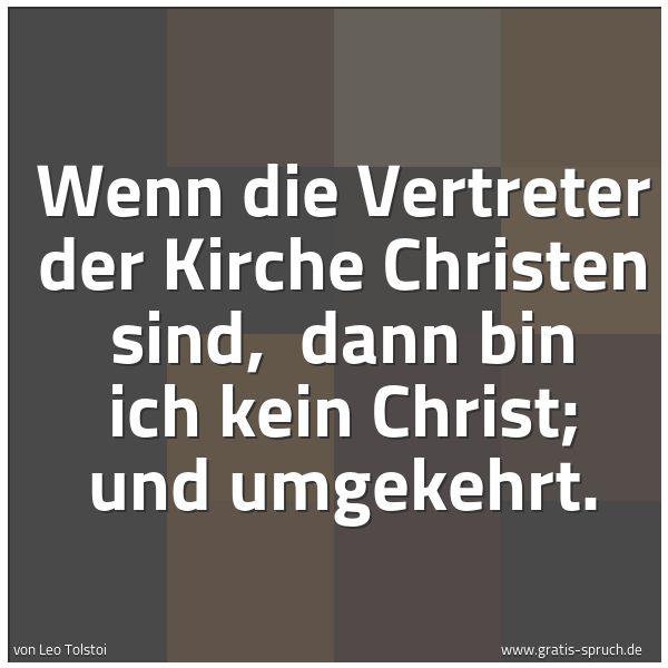 Quadratisches Spruchbild: Wenn die Vertreter der Kirche Christen sind,  dann bin ich kein Christ; und umgekehrt.