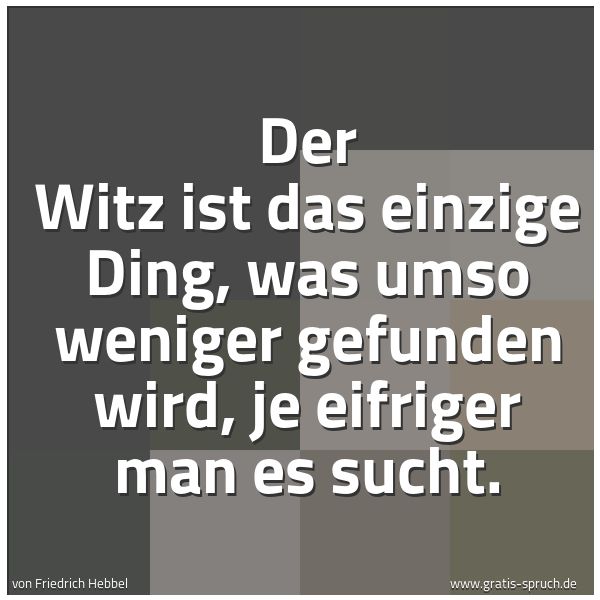 Quadratisches Spruchbild: Der Witz ist das einzige Ding, was umso weniger gefunden wird, je eifriger man es sucht.