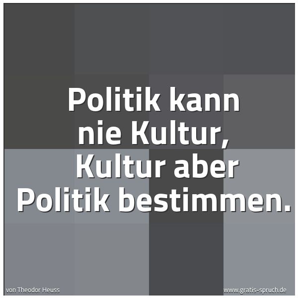 Quadratisches Spruchbild: Politik kann nie Kultur,  Kultur aber Politik bestimmen.