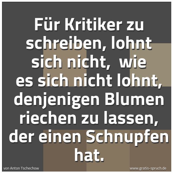 Quadratisches Spruchbild: Für Kritiker zu schreiben, lohnt sich nicht,  wie es sich nicht lohnt, denjenigen Blumen r …
