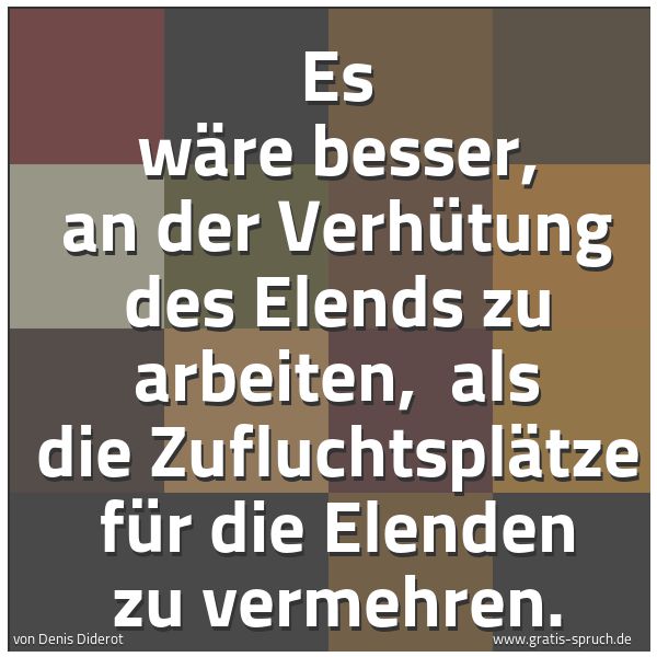 Quadratisches Spruchbild: Es wäre besser, an der Verhütung des Elends zu arbeiten,  als die Zufluchtsplätze für die  …