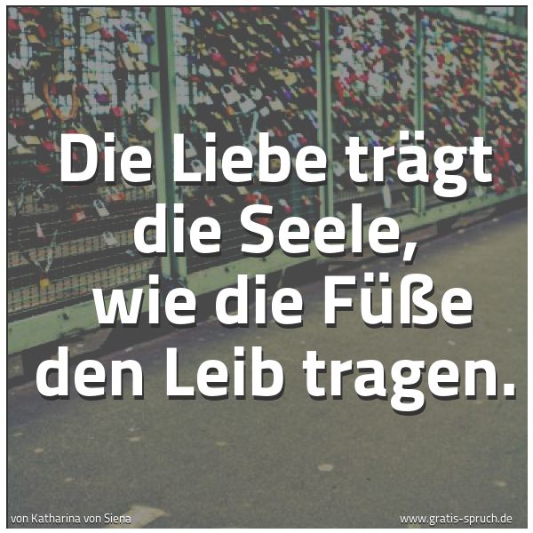 Quadratisches Spruchbild: Die Liebe trägt die Seele,  wie die Füße den Leib tragen.