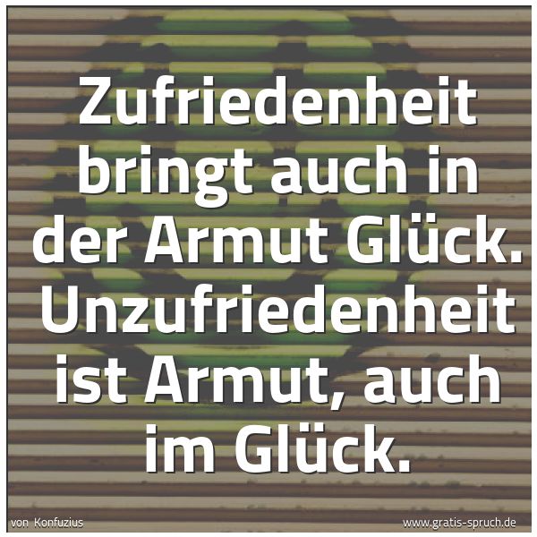 Quadratisches Spruchbild: Zufriedenheit bringt auch in der Armut Glück. Unzufriedenheit ist Armut, auch im Glück.