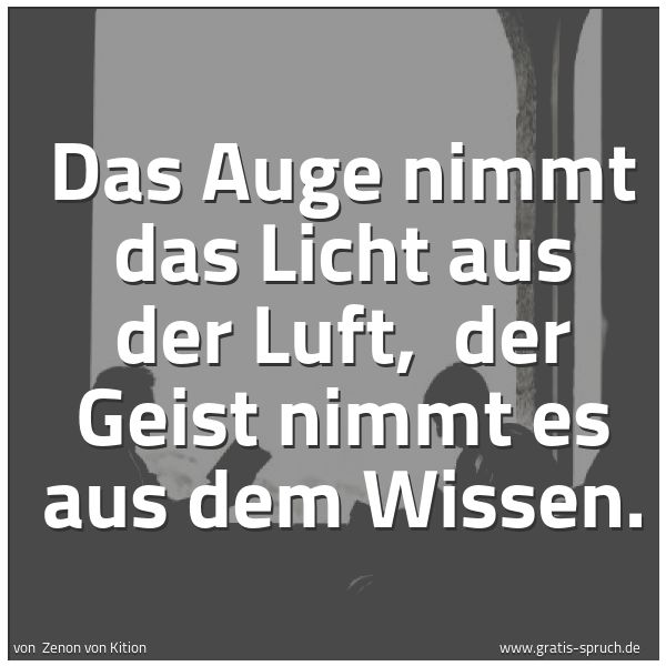 Quadratisches Spruchbild: Das Auge nimmt das Licht aus der Luft,  der Geist nimmt es aus dem Wissen.