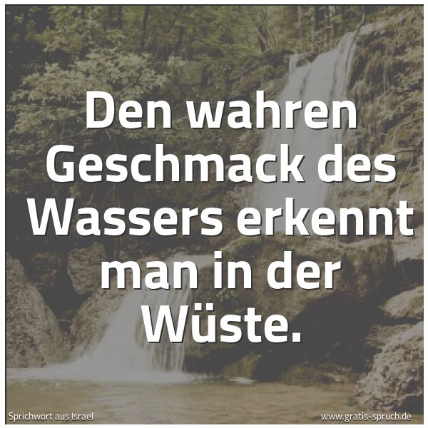Quadratisches Spruchbild: Den wahren Geschmack des Wassers erkennt man in der Wüste.