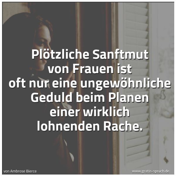 Quadratisches Spruchbild: Plötzliche Sanftmut von Frauen ist oft nur eine ungewöhnliche Geduld beim Planen einer wir …