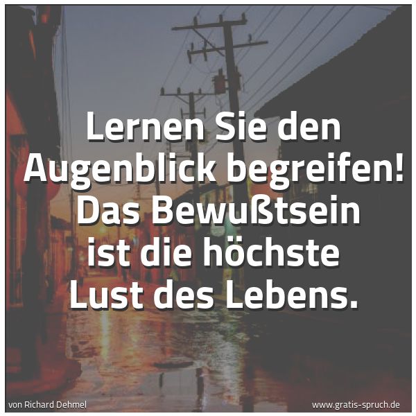 Quadratisches Spruchbild: Lernen Sie den Augenblick begreifen!  Das Bewußtsein ist die höchste Lust des Lebens.