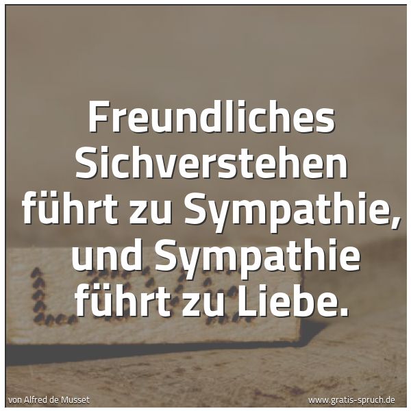 Quadratisches Spruchbild: Freundliches Sichverstehen führt zu Sympathie,  und Sympathie führt zu Liebe.