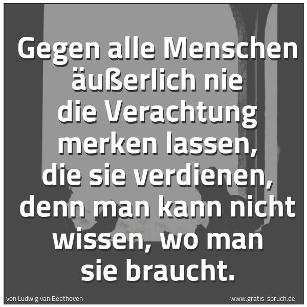 Quadratisches Spruchbild: Gegen alle Menschen äußerlich nie die Verachtung merken lassen, die sie verdienen, denn ma …