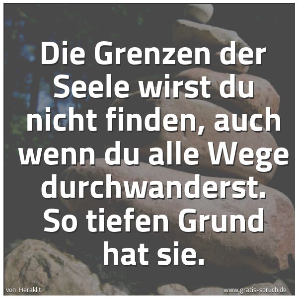 Quadratisches Spruchbild: Die Grenzen der Seele wirst du nicht finden, auch wenn du alle Wege durchwanderst. So tief …