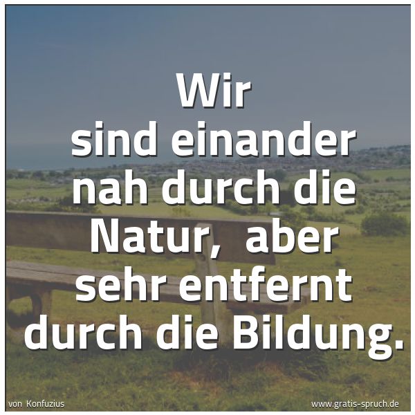 Quadratisches Spruchbild: Wir sind einander nah durch die Natur,  aber sehr entfernt durch die Bildung.
