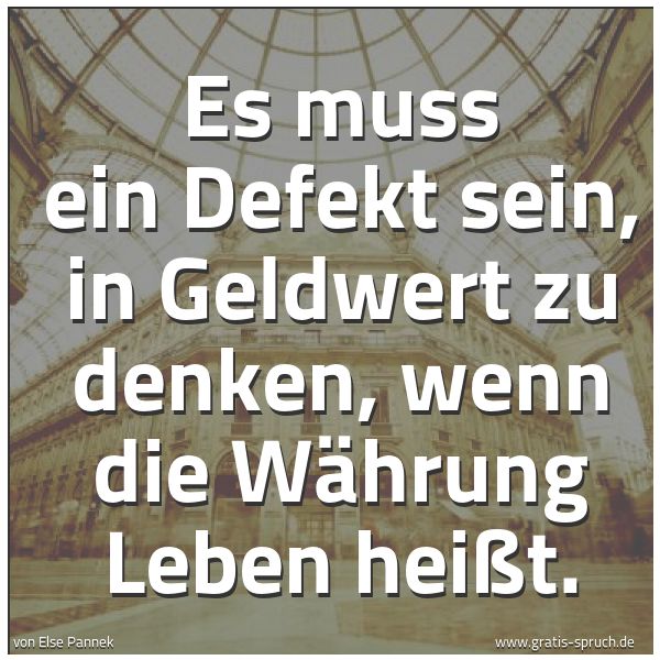Quadratisches Spruchbild: Es muss ein Defekt sein, in Geldwert zu denken, wenn die Währung Leben heißt.