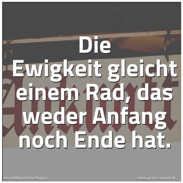 Quadratisches Spruchbild: Die Ewigkeit gleicht einem Rad, das weder Anfang noch Ende hat.