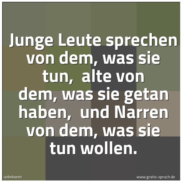Quadratisches Spruchbild: Junge Leute sprechen von dem, was sie tun,  alte von dem, was sie getan haben,  und Narren …