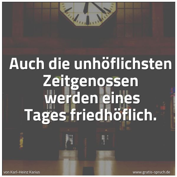 Quadratisches Spruchbild: Auch die unhöflichsten Zeitgenossen  werden eines Tages friedhöflich.