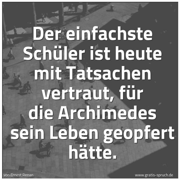 Quadratisches Spruchbild: Der einfachste Schüler ist heute mit Tatsachen vertraut, für die Archimedes sein Leben geo …