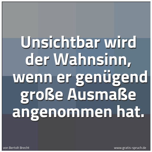 Quadratisches Spruchbild: Unsichtbar wird der Wahnsinn,  wenn er genügend große Ausmaße angenommen hat.