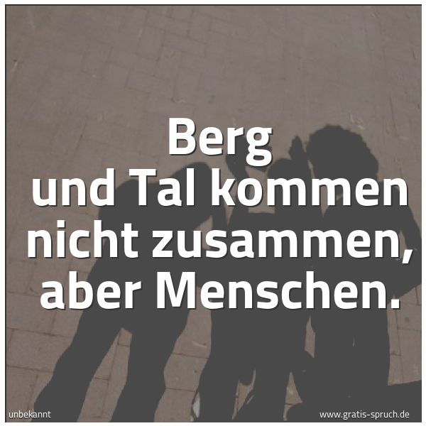 Quadratisches Spruchbild: Berg und Tal kommen nicht zusammen, aber Menschen.