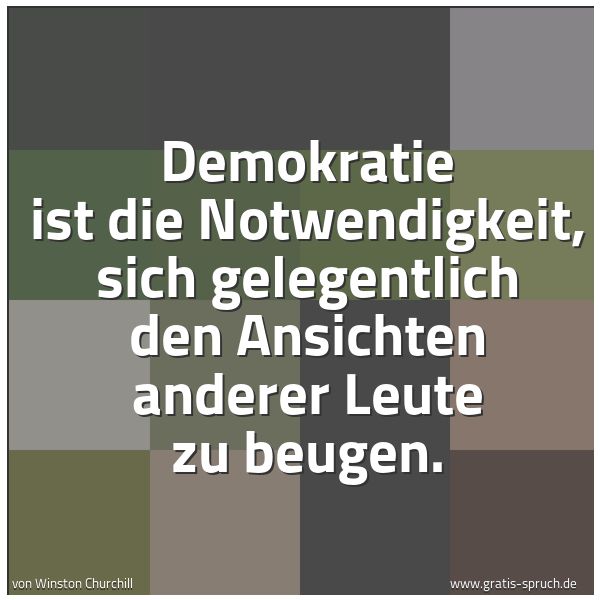 Quadratisches Spruchbild: Demokratie ist die Notwendigkeit, sich gelegentlich den Ansichten anderer Leute zu beugen.